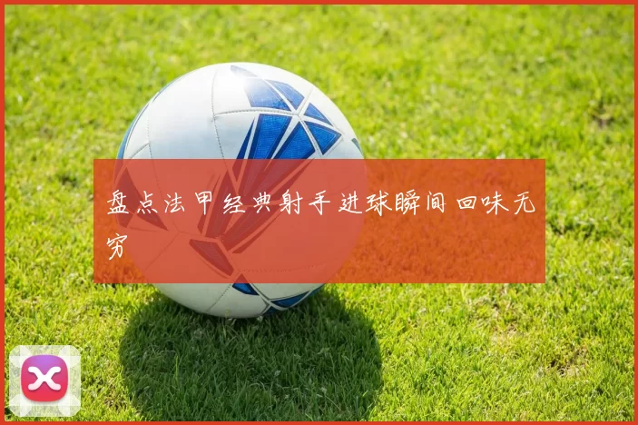 盘点法甲经典射手进球瞬间回味无穷